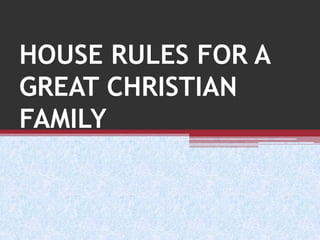HOUSE RULES FOR A
GREAT CHRISTIAN
FAMILY
 