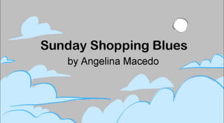"SUNDAY SHOPPING BLUES" Story Beats