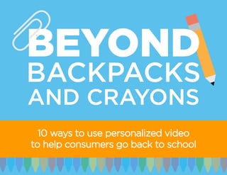 10 ways to use personalized video
to help consumers go back to school
BEYOND
BACKPACKS
AND CRAYONS
 