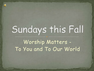 Worship Matters - To You and To Our World Sundays this Fall 