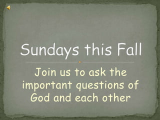 Join us to ask the       important questions of     God and each otherSundays this Fall