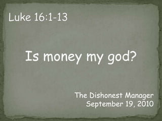 Luke 16:1-13Is money my god?The Dishonest ManagerSeptember 19, 2010