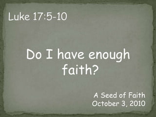Luke 17:5-10Do I have enough faith?A Seed of FaithOctober 3, 2010