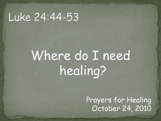 Luke 24:44-53Where do I need healing?Prayers for HealingOctober 24, 2010