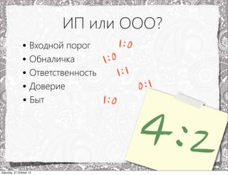 ИП или ООО?
                • Входной порог       1:0
                • Обналичка        1:0
                • Ответственность     1:1
                • Доверие                 0:1


                                       4:2
                • Быт             1:0



Saturday, 27 October 12
 