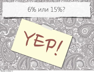6% или 15%?




                          YEP!
Saturday, 27 October 12
 