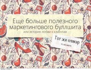 Еще больше полезного
                 маркетингового буллшита
                          или история любви к клиентам
                                             Тот же
                                                    сп          икер
                                                  то же м
                                                         есто




Saturday, 27 October 12
 