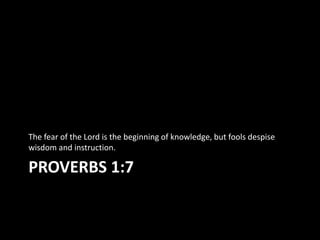 The fear of the Lord is the beginning of knowledge, but fools despise
wisdom and instruction.

PROVERBS 1:7
 
