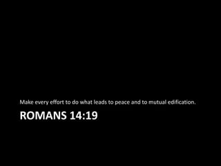 Make every effort to do what leads to peace and to mutual edification.

ROMANS 14:19
 