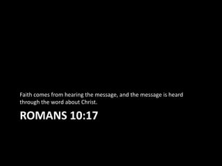 Faith comes from hearing the message, and the message is heard
through the word about Christ.

ROMANS 10:17
 