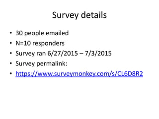 Survey details
• 30 people emailed
• N=10 responders
• Survey ran 6/27/2015 – 7/3/2015
• Survey permalink:
• https://www.surveymonkey.com/s/CL6D8R2
 
