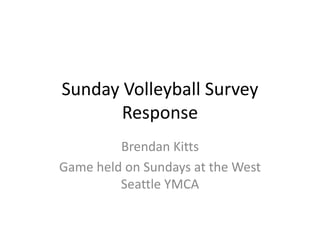 Sunday Volleyball Survey
Response
Brendan Kitts
Game held on Sundays at the West
Seattle YMCA
 
