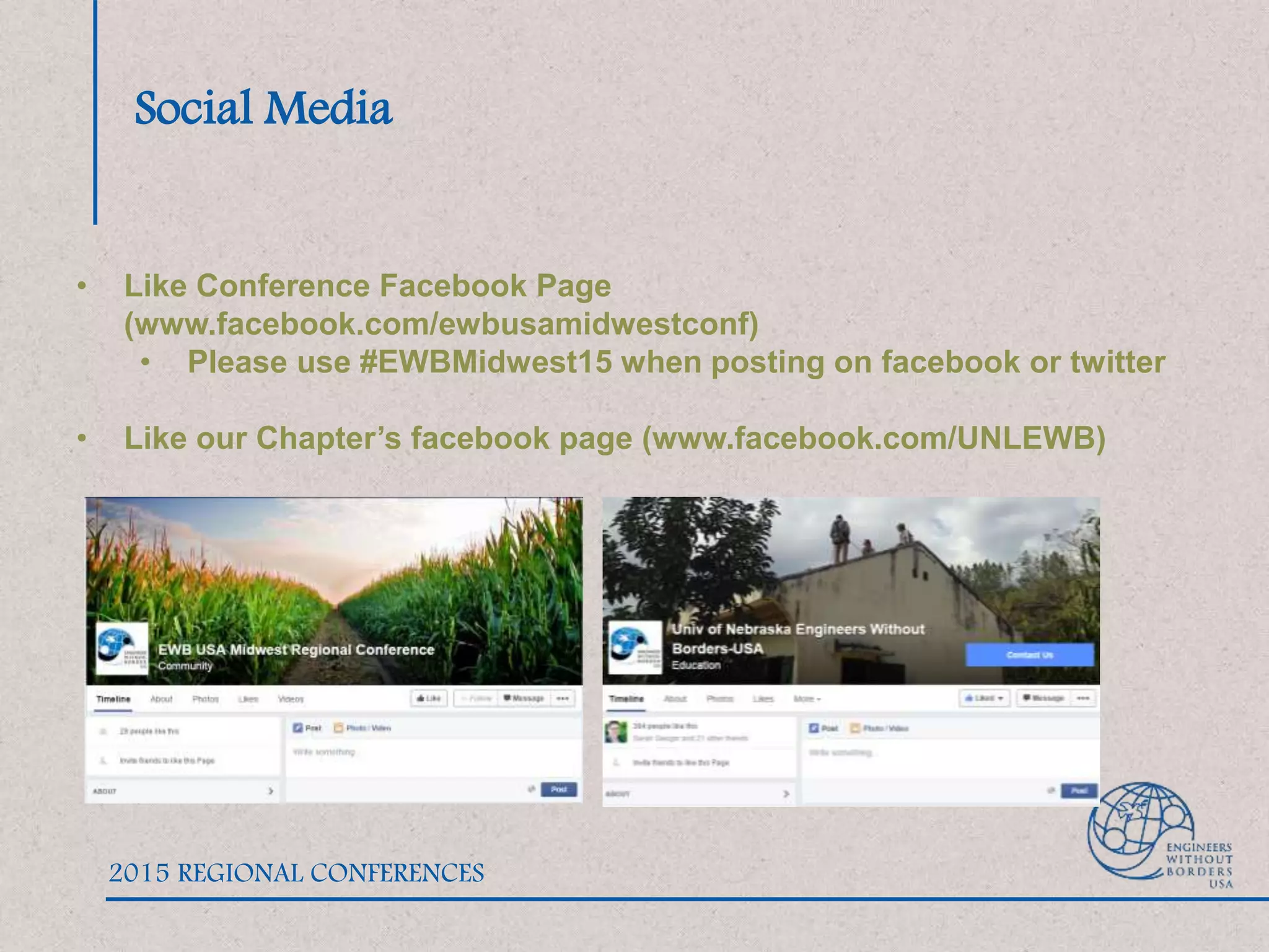 Social Media
• Like Conference Facebook Page
(www.facebook.com/ewbusamidwestconf)
• Please use #EWBMidwest15 when posting on facebook or twitter
• Like our Chapter’s facebook page (www.facebook.com/UNLEWB)
2015 REGIONAL CONFERENCES
 