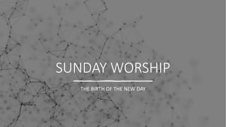 SUNDAY WORSHIP
THE BIRTH OF THE NEW DAY
 
