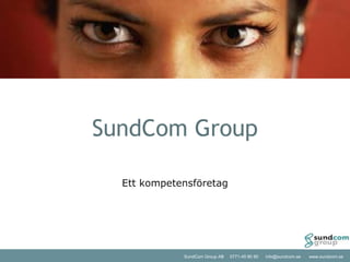 SundCom Group AB 0771-45 90 90 info@sundcom.se www.sundcom.se
SundCom Group
Ett kompetensföretag
 