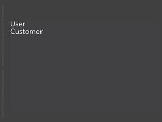 User
Customer
Source:http://www.behaviormodel.org/PresentedbyKristenSunde:11/26/14atTradecraft
 