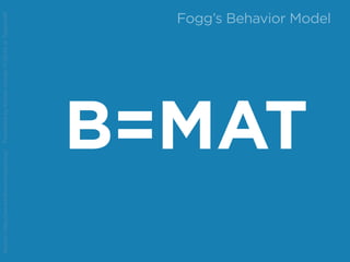 B=MAT
Source:http://www.behaviormodel.org/PresentedbyKristenSunde:11/26/14atTradecraft
Fogg’s Behavior Model
 