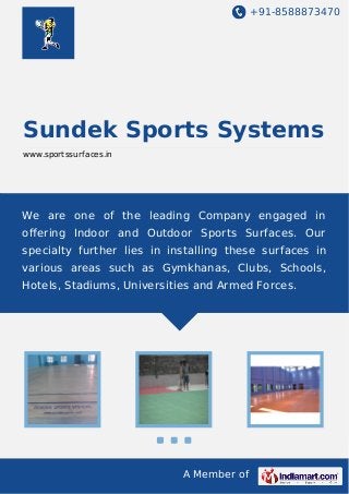 +91-8588873470
A Member of
Sundek Sports Systems
www.sportssurfaces.in
We are one of the leading Company engaged in
oﬀering Indoor and Outdoor Sports Surfaces. Our
specialty further lies in installing these surfaces in
various areas such as Gymkhanas, Clubs, Schools,
Hotels, Stadiums, Universities and Armed Forces.
 