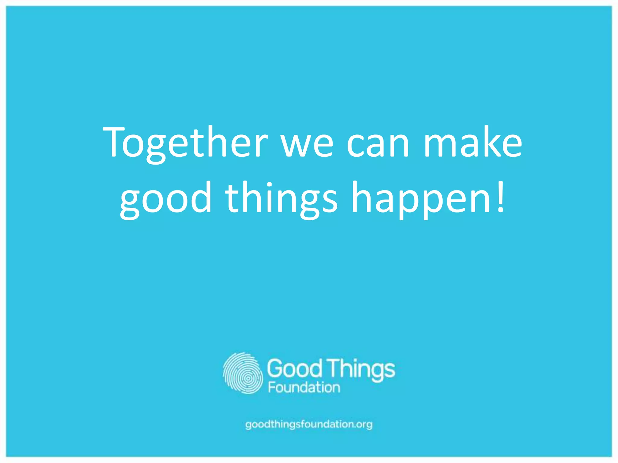 Together we can make
good things happen!