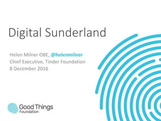 Digital Sunderland
Helen Milner OBE, @helenmilner
Chief Executive, Tinder Foundation
8 December 2016
 