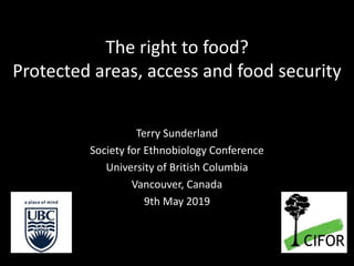 The right to food?
Protected areas, access and food security
Terry Sunderland
Society for Ethnobiology Conference
Universi...
