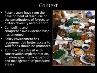 Context
• Recent years have seen the
development of discourse on
the contributions of forests to
dietary diversity and nut...