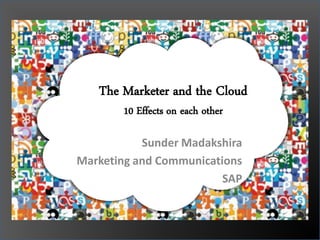The Marketer and the Cloud
       10 Effects on each other

           Sunder Madakshira
Marketing and Communications
                         SAP
 