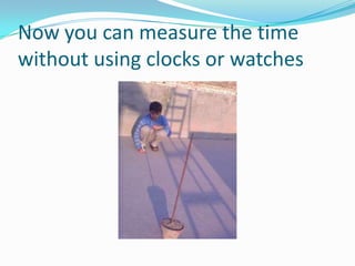 Now you can measure the time without using clocks or watches