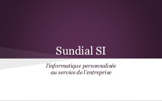 Sundial SI
l’informatique personnalisée
au service de l’entreprise
 