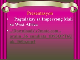 Presentasyon
• Pagtalakay sa Imperyong Mali
sa West Africa
• ..Downloadsy2mate.com -
aralin_36_sundiata_tD93QPT6U
ak_360p.mp4
 