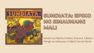 Isinalin sa Filipino ni Mary Grace A. Tabora
Hango sa Salaysay ni Djibril Tamsil Niane
SUNDIATA: EPIKO
SUNDIATA: EPIKO
NG SINAUNANG
NG SINAUNANG
MALI
MALI
 