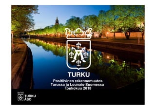 Positiivinen rakennemuutos
Turussa ja Lounais-Suomessa
toukokuu 2018
 