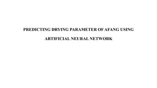 PREDICTING DRYING PARAMETER OF AFANG USING
ARTIFICIAL NEURAL NETWORK
 