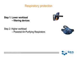 Copyright © 2010 by The SEA Group
Respiratory protection
Step 2: Higher workload
– Powered Air-Purifying Respirators
Step 1: Lower workload
– filtering devices
 