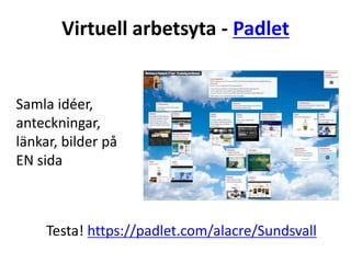 Virtuell arbetsyta - Padlet
Samla idéer,
anteckningar,
länkar, bilder på
EN sida
Testa! https://padlet.com/alacre/Sundsvall
 