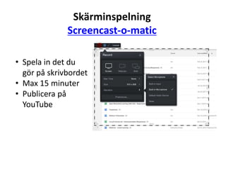 Skärminspelning
Screencast-o-matic
• Spela in det du
gör på skrivbordet
• Max 15 minuter
• Publicera på
YouTube
 