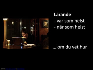 Lärande
- var som helst
- när som helst
… om du vet hur
CC BY-NC Some rights reserved by Kevin McShane
 