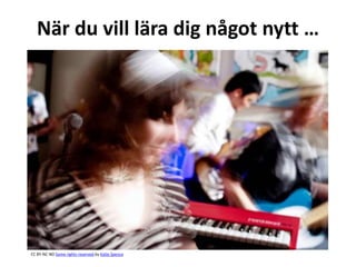 När du vill lära dig något nytt …
CC BY-NC-ND Some rights reserved by Katie Spence
 