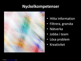 Nyckelkompetenser
• Hitta information
• Filtrera, granska
• Nätverka
• Jobba i team
• Lösa problem
• Kreativitet
CC BY-NC Some rights reserved by hjl
 