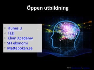 Öppen utbildning
• iTunes U
• TED
• Khan Academy
• SFI ekonomi
• Matteboken.se
CC BY-SA Some rights reserved by Saad Faruque
 