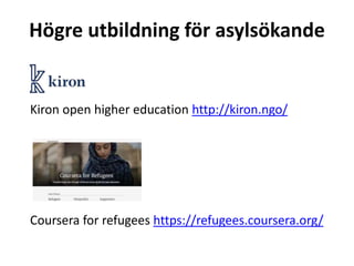 Högre utbildning för asylsökande
Kiron open higher education http://kiron.ngo/
Coursera for refugees https://refugees.coursera.org/
 