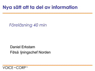 Föreläsning 40 min
Daniel Erkstam
Försä ljningschef Norden
Nya sätt att ta del av information
 