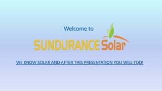 WE KNOW SOLAR AND AFTER THIS PRESENTATION YOU WILL TOO!
Welcome to
 