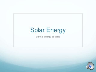Solar Energy
Earth’s energy balance
 