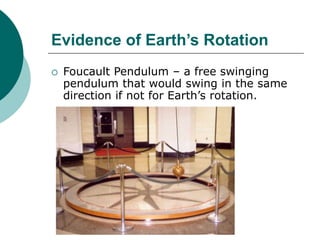 Evidence of Earth’s Rotation
 Foucault Pendulum – a free swinging
pendulum that would swing in the same
direction if not for Earth’s rotation.
 