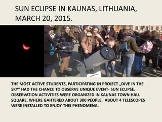 THE MOST ACTIVE STUDENTS, PARTICIPATING IN PROJECT „DIVE IN THE
SKY“ HAD THE CHANCE TO OBSERVE UNIQUE EVENT- SUN ECLIPSE.
...
