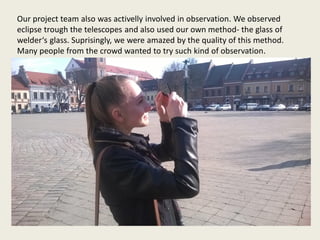 Our project team also was activelly involved in observation. We observed
eclipse trough the telescopes and also used our o...