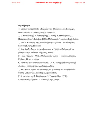Βιβλιογραφία
1) Michael Spivak (1991), «Διαφορικός και Ολοκληρωτικός Λογισμός»,
Πανεπιστημιακές Εκδόσεις Κρήτης, Ηράκλειο.
2) Σ. Ανδρεαδάκης, Β. Κατσαργύρης, Σ. Μέτης, Κ. Μπρουχούτας, Σ.
Παπασταυρίδης, Γ. Πολύζος (2018) «Μαθηματικά Γ Λυκείου», Σχολ. βιβλίο.
3) John B. Fraleigh (1996), «Εισαγωγή στην Άλγεβρα», Πανεπιστημιακές
Εκδόσεις Κρήτης, Ηράκλειο.
4) Στεργίου Χ., Νάκης Χ., Μπεληγιάννης Α. (2005), «Μαθηματικά για
μαθηματικούς», Εκδόσεις Σαββάλας, Αθήνα.
5) Ηλίας Ντζιώρας (1993), «Μαθηματικά Ανάλυση Γ΄ Λυκείου», τόμος Α,
Εκδόσεις Πατάκης, Αθήνα.
6) Μέλη της lisari team (ομαδικό έργο) (2016), «Οδηγός Προετοιμασίας Γ΄
Λυκείου», Εκδόσεις Ελληνοεκδοτική, Αθήνα.
7) Υπό έκδοση βιβλίο: «Ας μιλήσουμε για τη σύνθεση των συναρτήσεων»,
Μάκης Χατζόπουλος, εκδόσεις Ελληνοεκδοτική.
8) Σ. Νεγρεπόντης, Σ. Γιωτόπουλος, Ε. Γιαννακούλιας (1992),
«Απειροστικός Λογισμός Ι», Εκδόσεις Αίθρα, Αθήνα.
03.11.2019 Αποκλειστικά στο lisari.blogspot.gr Page 14 of 14
 