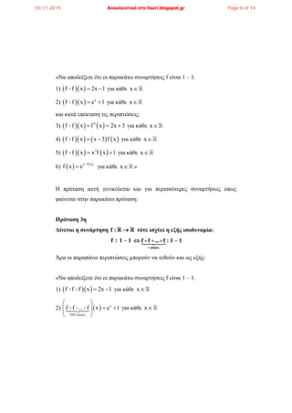 «Να αποδείξετε ότι οι παρακάτω συναρτήσεις f είναι 1 – 1.
1)   f f x 2x 1  για κάθε x
2)    x
f f x e 1  για κάθε x
και κατά επέκταση τις περιπτώσεις:
3)     3
f f x f x 2x 3   για κάθε x
4)       f f x x 3 f x  για κάθε x
5)     3
f f x x f x 1  για κάθε x
6)    x f x
f x e 
 για κάθε x »
Η πρόταση αυτή γενικεύεται και για περισσότερες συναρτήσεις όπως
φαίνεται στην παρακάτω πρόταση:
Πρόταση 3η
Δίνεται η συνάρτηση f :  τότε ισχύει η εξής ισοδυναμία:
f : 1 – 1
v φορές
f f ... f : 1 – 1
Άρα οι παραπάνω περιπτώσεις μπορούν να τεθούν και ως εξής:
«Να αποδείξετε ότι οι παρακάτω συναρτήσεις f είναι 1 – 1.
1)   f f f x 2x 1  για κάθε x
2)   x
2021 φορές
f f ... f x e 1
 
   
 
για κάθε x
03.11.2019 Αποκλειστικά στο lisari.blogspot.gr Page 8 of 14
 