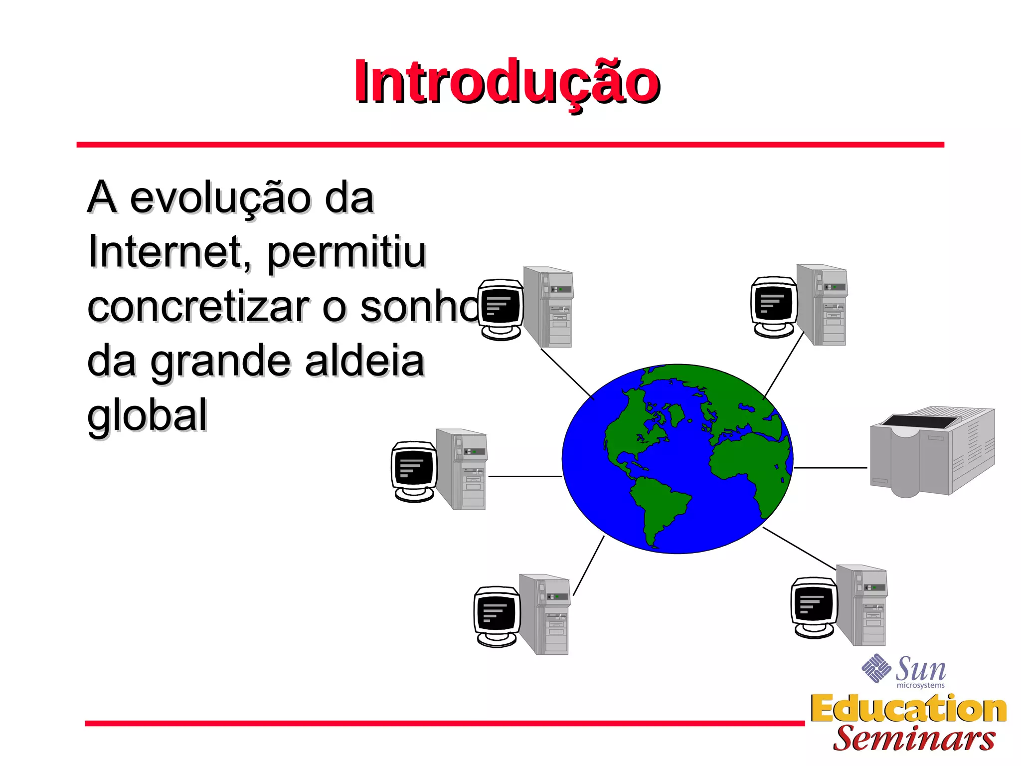 Introdução A evolução da Internet, permitiu concretizar o sonho da grande aldeia global 